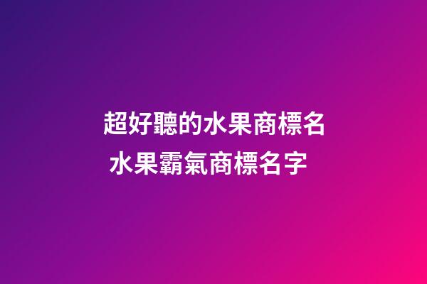 超好聽的水果商標名 水果霸氣商標名字-第1張-商標起名-玄機派